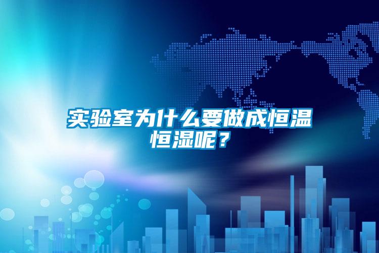 實(shí)驗(yàn)室為什么要做成恒溫恒濕呢？
