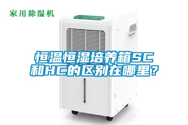 恒溫恒濕培養(yǎng)箱SC和HC的區(qū)別在哪里？