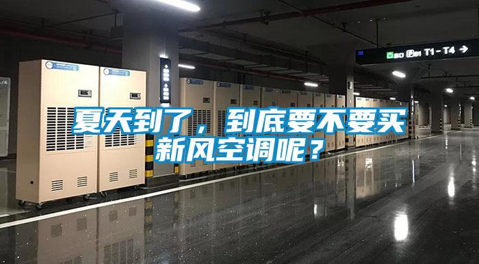 夏天到了，到底要不要買新風(fēng)空調(diào)呢？
