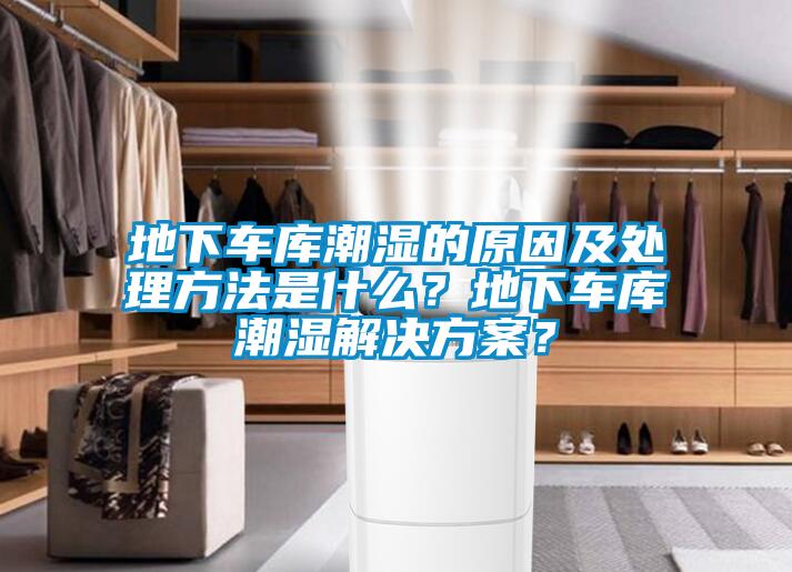 地下車庫潮濕的原因及處理方法是什么？地下車庫潮濕解決方案？
