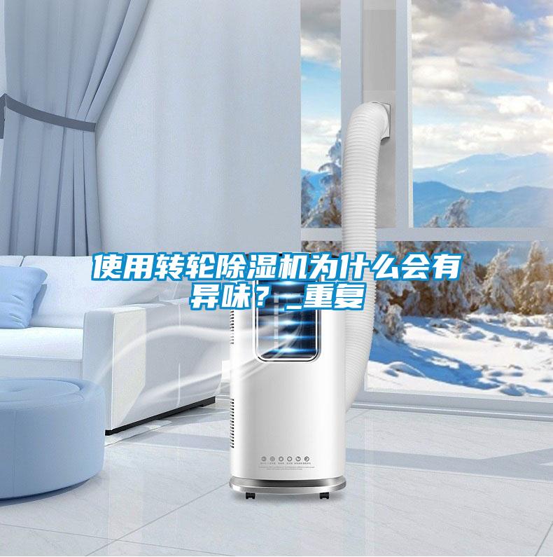 使用轉(zhuǎn)輪除濕機(jī)為什么會(huì)有異味？_重復(fù)