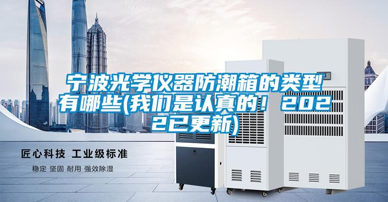 寧波光學(xué)儀器防潮箱的類型有哪些(我們是認(rèn)真的！2022已更新)