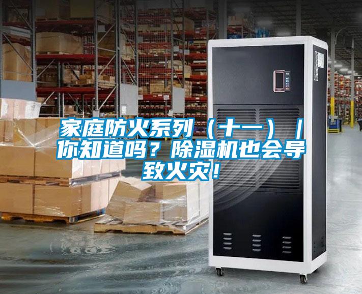 家庭防火系列（十一）｜你知道嗎？除濕機(jī)也會(huì)導(dǎo)致火災(zāi)！