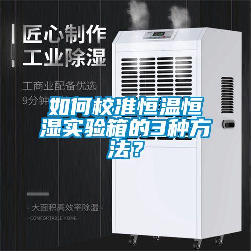 如何校準(zhǔn)恒溫恒濕實(shí)驗(yàn)箱的3種方法？