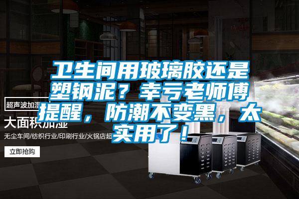 衛(wèi)生間用玻璃膠還是塑鋼泥？幸虧老師傅提醒，防潮不變黑，太實(shí)用了！