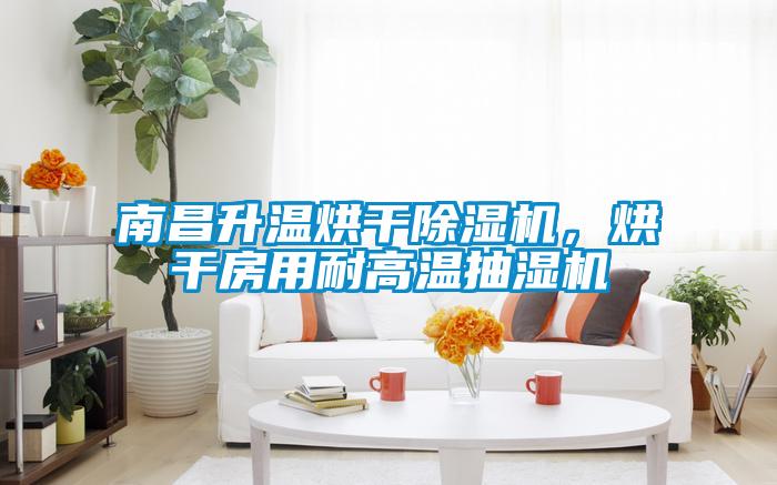 南昌升溫烘干除濕機，烘干房用耐高溫抽濕機