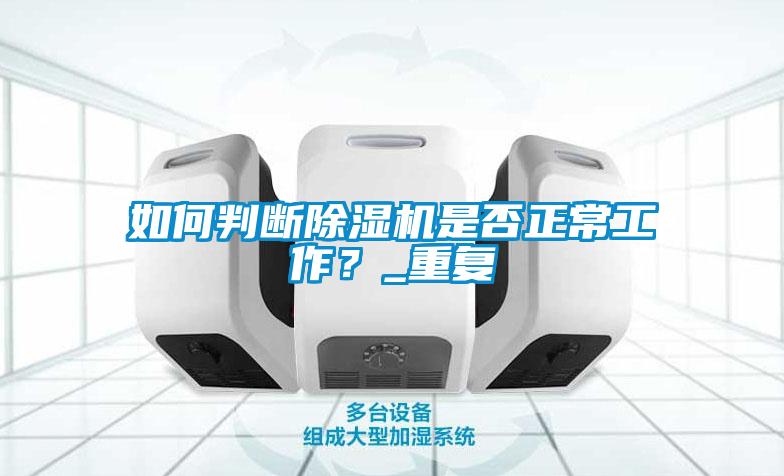 如何判斷除濕機(jī)是否正常工作？_重復(fù)