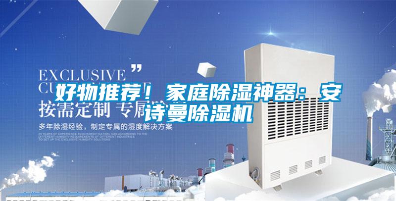 好物推薦！家庭除濕神器：安詩曼除濕機