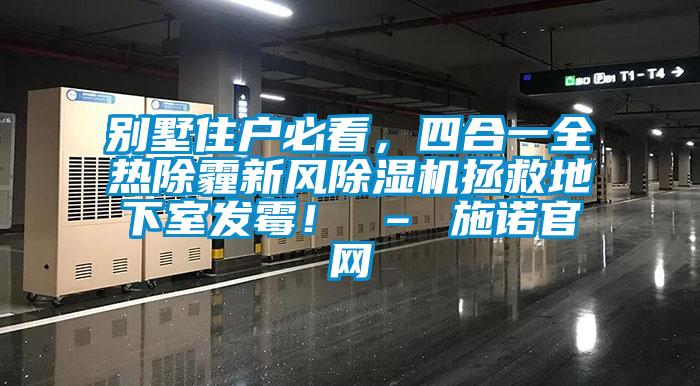 別墅住戶必看，四合一全熱除霾新風(fēng)除濕機(jī)拯救地下室發(fā)霉！ – 施諾官網(wǎng)