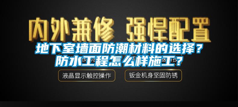 地下室墻面防潮材料的選擇？防水工程怎么樣施工？