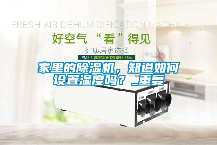 家里的除濕機，知道如何設置濕度嗎？_重復