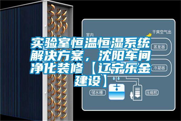 實驗室恒溫恒濕系統(tǒng)解決方案，沈陽車間凈化裝修【遼寧樂金建設(shè)】