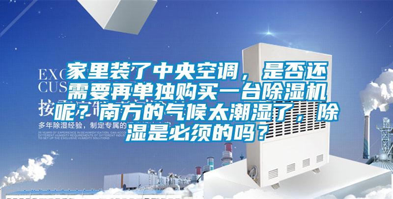 家里裝了中央空調，是否還需要再單獨購買一臺除濕機呢？南方的氣候太潮濕了，除濕是必須的嗎？
