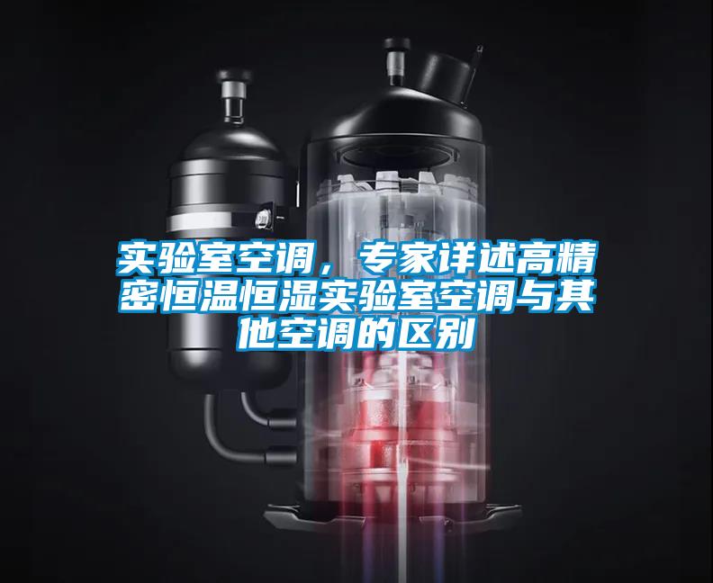 實(shí)驗(yàn)室空調(diào)，專(zhuān)家詳述高精密恒溫恒濕實(shí)驗(yàn)室空調(diào)與其他空調(diào)的區(qū)別