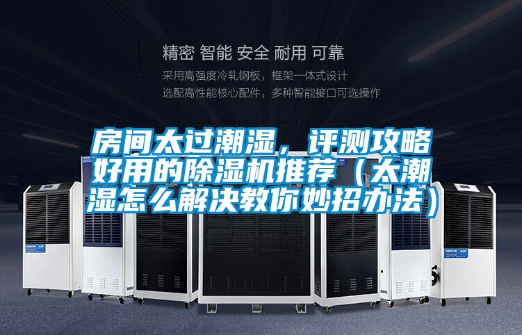 房間太過(guò)潮濕，評(píng)測(cè)攻略好用的除濕機(jī)推薦（太潮濕怎么解決教你妙招辦法）