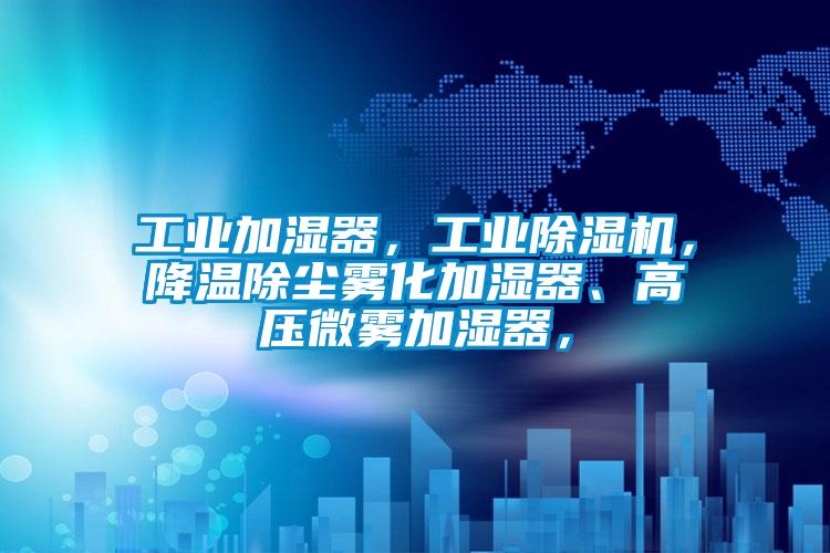 工業(yè)加濕器，工業(yè)除濕機，降溫除塵霧化加濕器、高壓微霧加濕器，