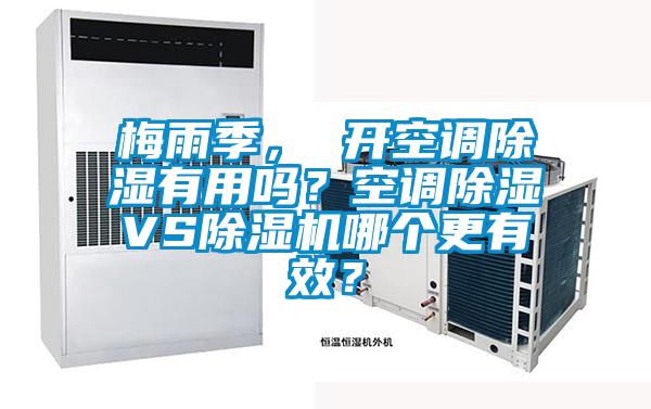 梅雨季， 開空調除濕有用嗎？空調除濕VS除濕機哪個更有效？