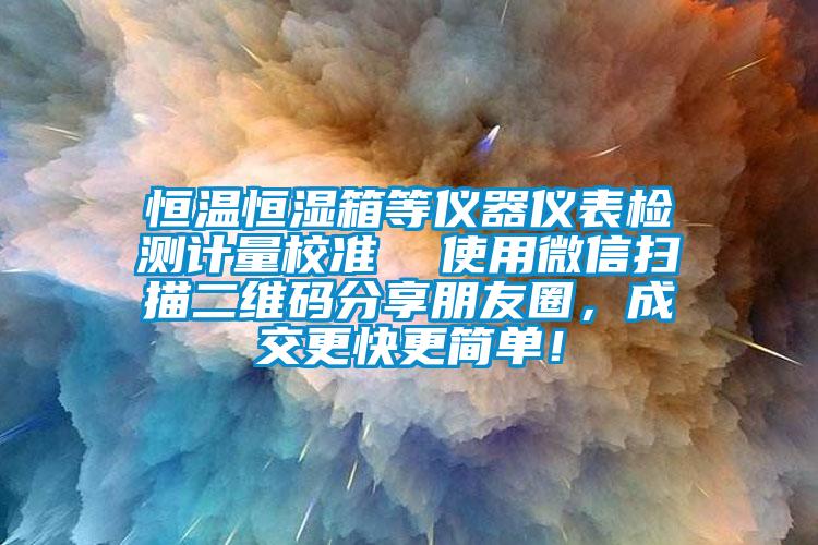 恒溫恒濕箱等儀器儀表檢測(cè)計(jì)量校準(zhǔn)  使用微信掃描二維碼分享朋友圈，成交更快更簡(jiǎn)單！