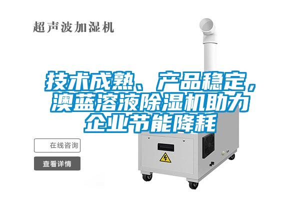 技術(shù)成熟、產(chǎn)品穩(wěn)定，澳藍(lán)溶液除濕機(jī)助力企業(yè)節(jié)能降耗