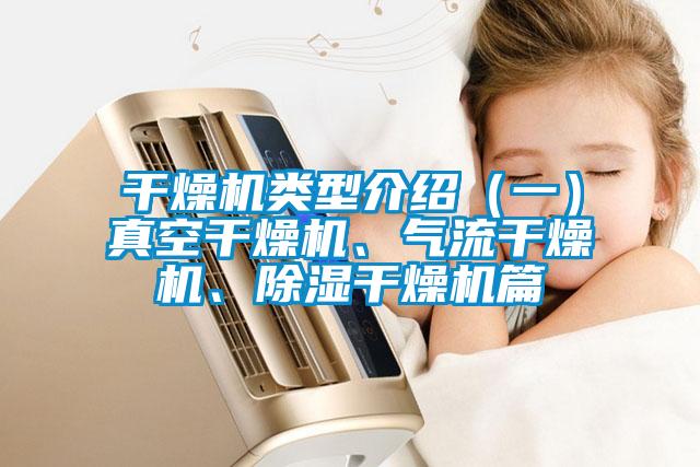 干燥機(jī)類型介紹（一）真空干燥機(jī)、氣流干燥機(jī)、除濕干燥機(jī)篇
