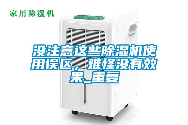 沒注意這些除濕機(jī)使用誤區(qū)，難怪沒有效果_重復(fù)