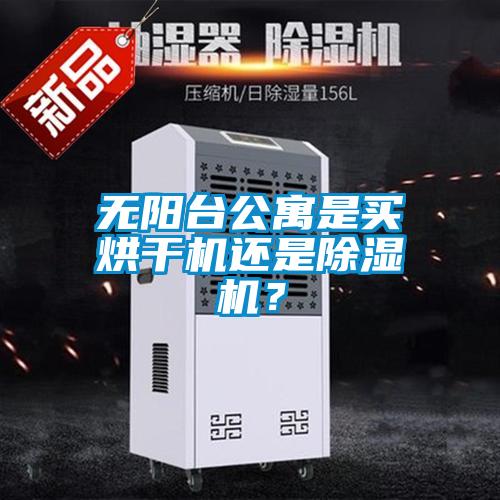 無(wú)陽(yáng)臺(tái)公寓是買烘干機(jī)還是除濕機(jī)？