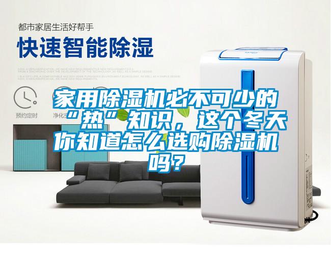 家用除濕機必不可少的“熱”知識，這個冬天你知道怎么選購除濕機嗎？