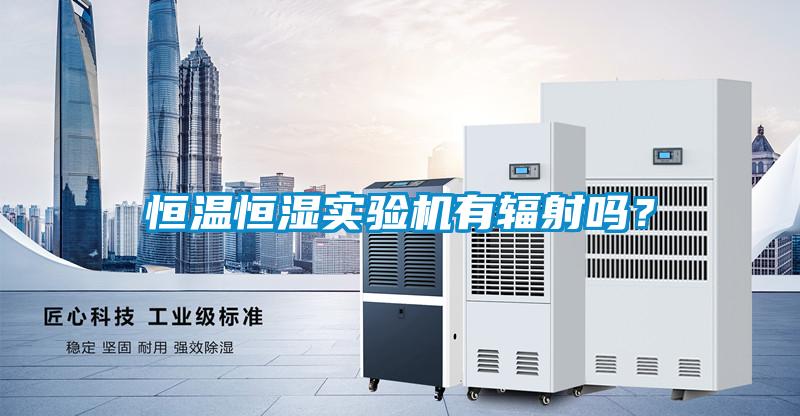 恒溫恒濕實(shí)驗(yàn)機(jī)有輻射嗎？