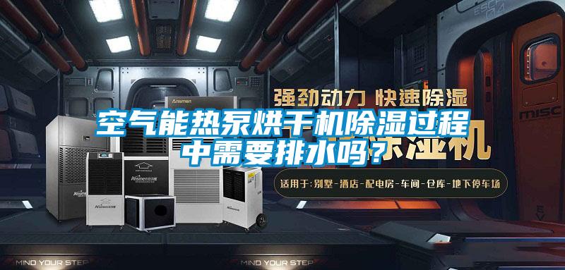 空氣能熱泵烘干機除濕過程中需要排水嗎？