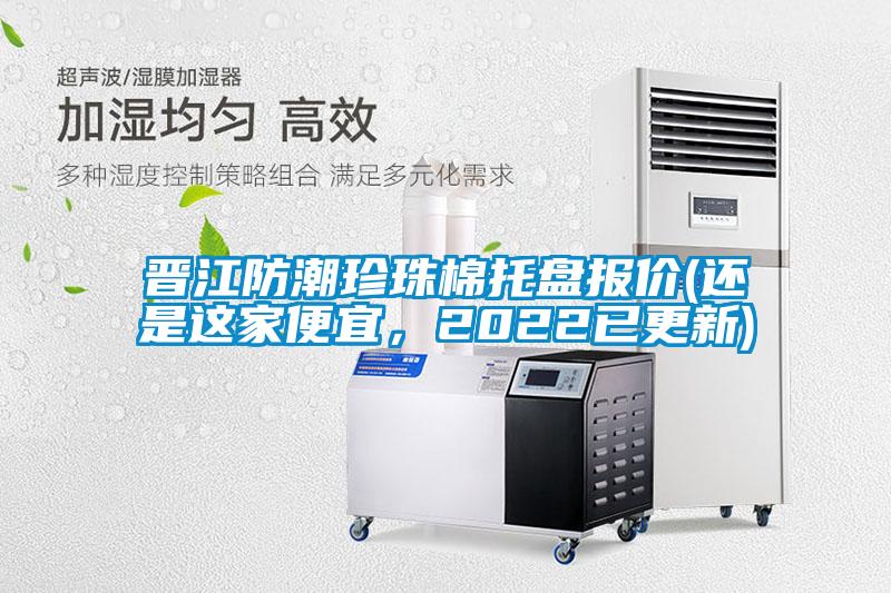 晉江防潮珍珠棉托盤報(bào)價(jià)(還是這家便宜，2022已更新)