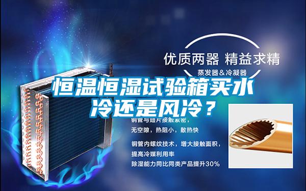 恒溫恒濕試驗(yàn)箱買水冷還是風(fēng)冷？