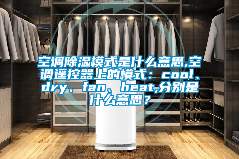 空調(diào)除濕模式是什么意思,空調(diào)遙控器上的模式：cool、dry、fan、heat,分別是什么意思？
