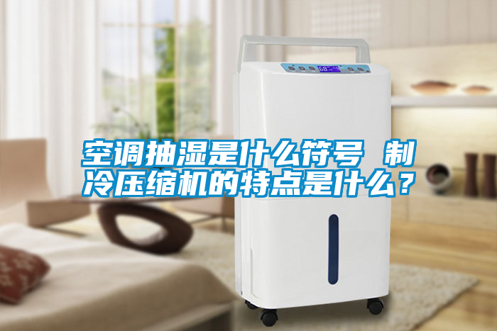 空調(diào)抽濕是什么符號(hào) 制冷壓縮機(jī)的特點(diǎn)是什么？