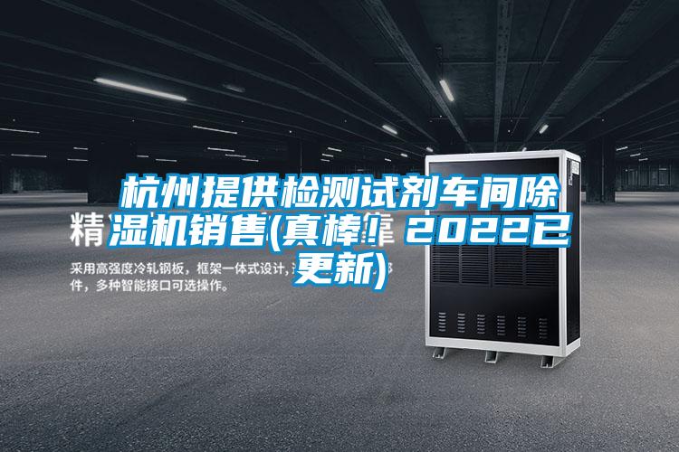 杭州提供檢測(cè)試劑車(chē)間除濕機(jī)銷(xiāo)售(真棒！2022已更新)