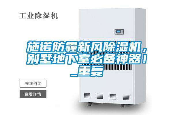 施諾防霾新風(fēng)除濕機(jī)，別墅地下室必備神器！_重復(fù)