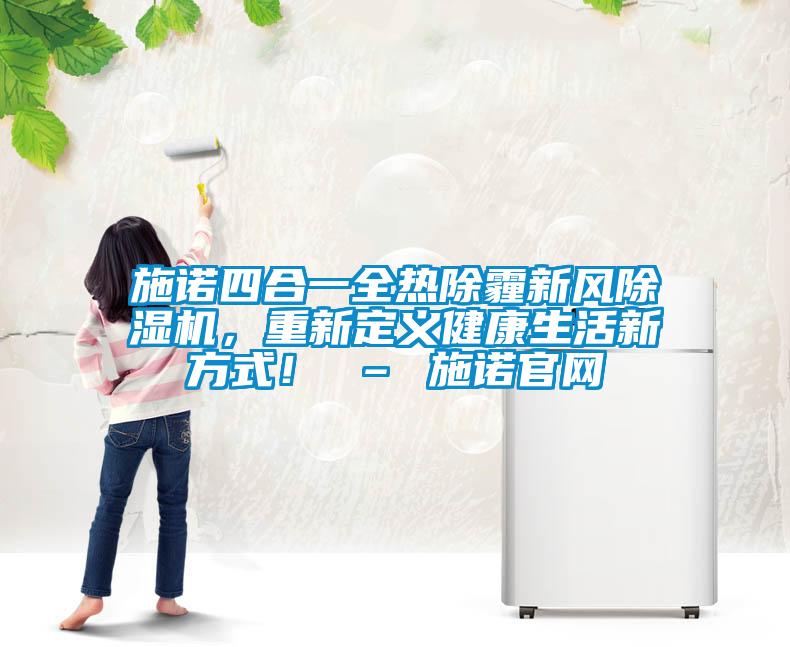 施諾四合一全熱除霾新風(fēng)除濕機(jī)，重新定義健康生活新方式！ – 施諾官網(wǎng)