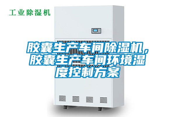 膠囊生產(chǎn)車間除濕機(jī)，膠囊生產(chǎn)車間環(huán)境濕度控制方案