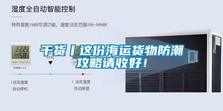 干貨丨這份海運貨物防潮攻略請收好！