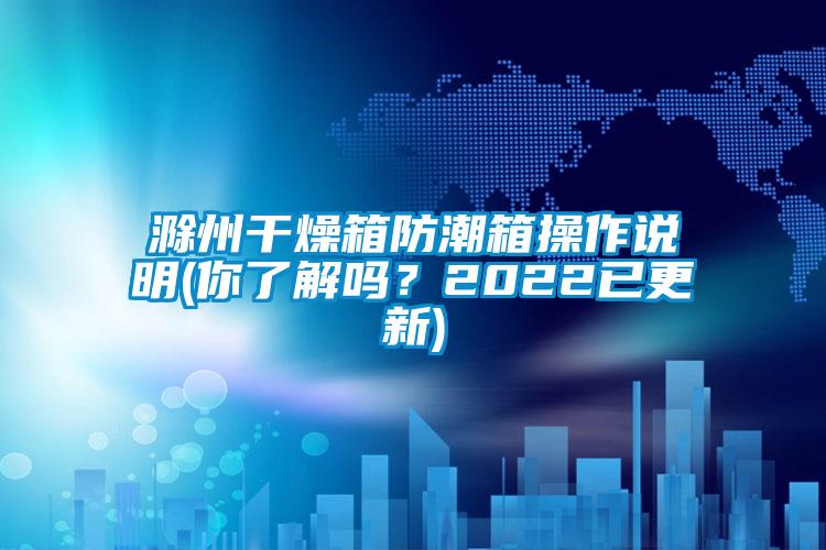 滁州干燥箱防潮箱操作說明(你了解嗎？2022已更新)