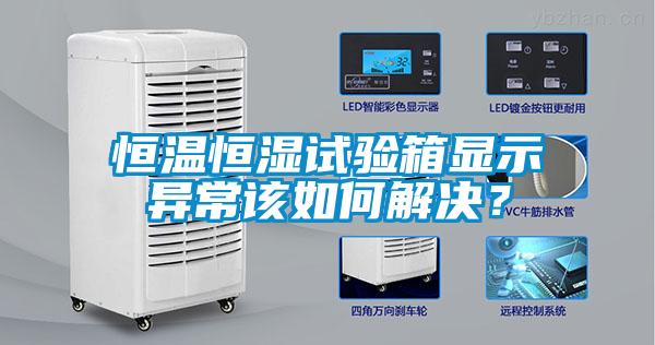 恒溫恒濕試驗(yàn)箱顯示異常該如何解決？