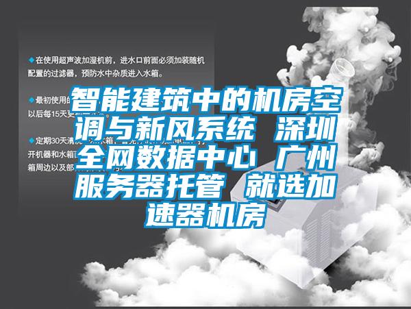 智能建筑中的機房空調(diào)與新風系統(tǒng) 深圳全網(wǎng)數(shù)據(jù)中心 廣州服務(wù)器托管 就選加速器機房