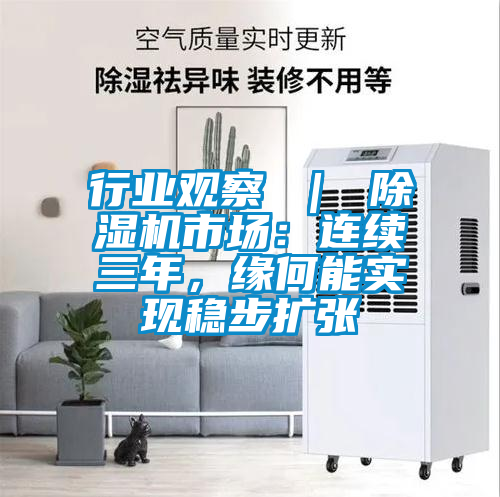 行業(yè)觀察 ｜ 除濕機市場：連續(xù)三年，緣何能實現(xiàn)穩(wěn)步擴張