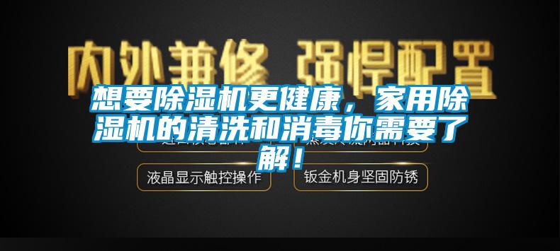 想要除濕機更健康，家用除濕機的清洗和消毒你需要了解！