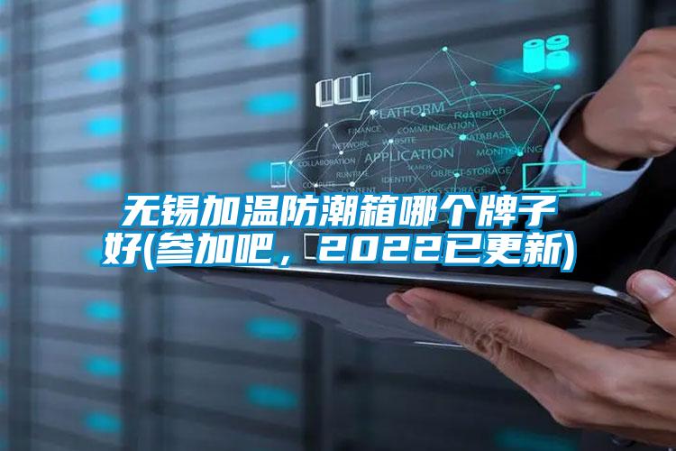無錫加溫防潮箱哪個牌子好(參加吧，2022已更新)