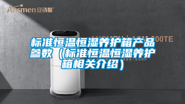 標(biāo)準(zhǔn)恒溫恒濕養(yǎng)護箱產(chǎn)品參數(shù)（標(biāo)準(zhǔn)恒溫恒濕養(yǎng)護箱相關(guān)介紹）