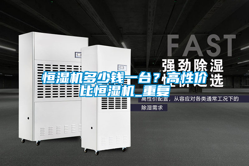 恒濕機多少錢一臺？高性價比恒濕機_重復(fù)