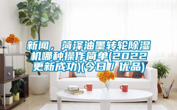 新聞，菏澤油墨轉(zhuǎn)輪除濕機(jī)哪種操作簡(jiǎn)單(2022更新成功)(今日／優(yōu)品)