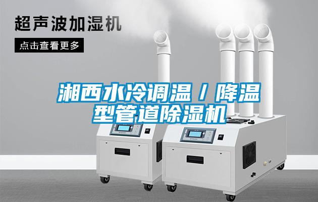 湘西水冷調溫／降溫型管道除濕機