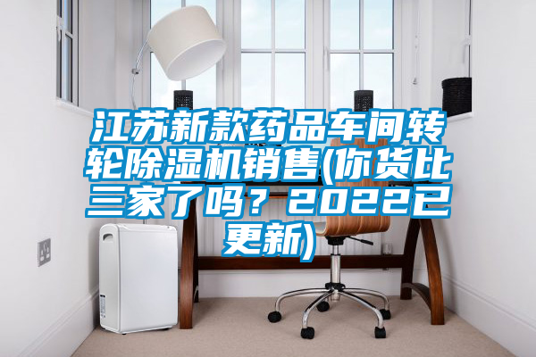 江蘇新款藥品車間轉(zhuǎn)輪除濕機(jī)銷售(你貨比三家了嗎？2022已更新)