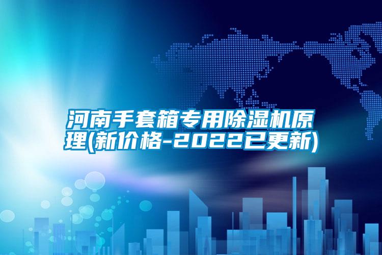 河南手套箱專用除濕機原理(新價格-2022已更新)